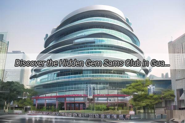 Discover the Hidden Gem Sams Club in Guangzhous Trendy District